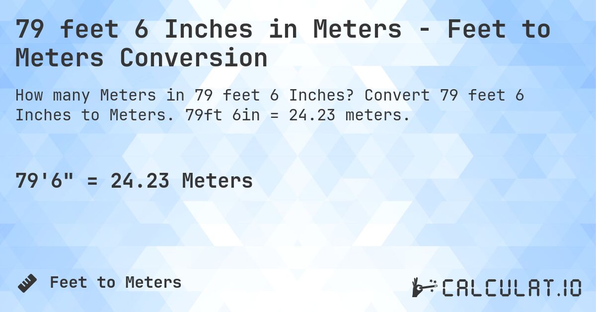 79 feet 6 Inches in Meters - Feet to Meters Conversion. Convert 79 feet 6 Inches to Meters. 79ft 6in = 24.23 meters.