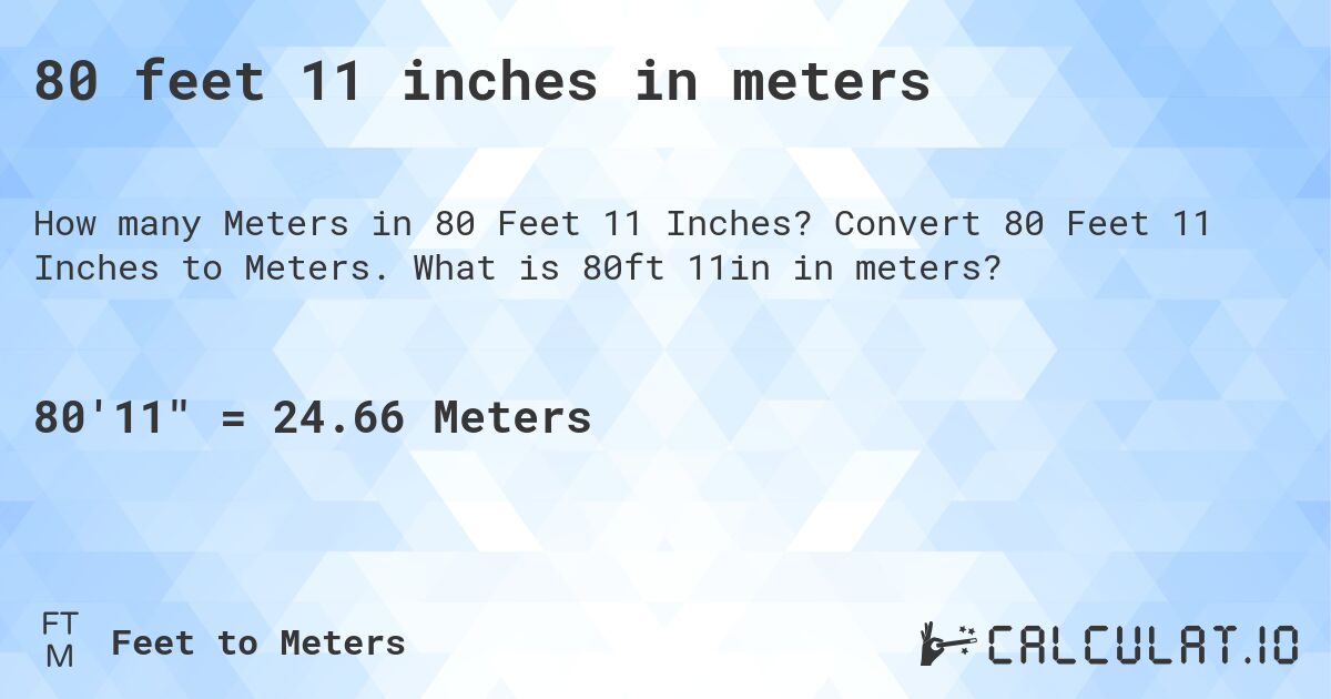 80 feet 11 inches in meters. Convert 80 Feet 11 Inches to Meters. What is 80ft 11in in meters?