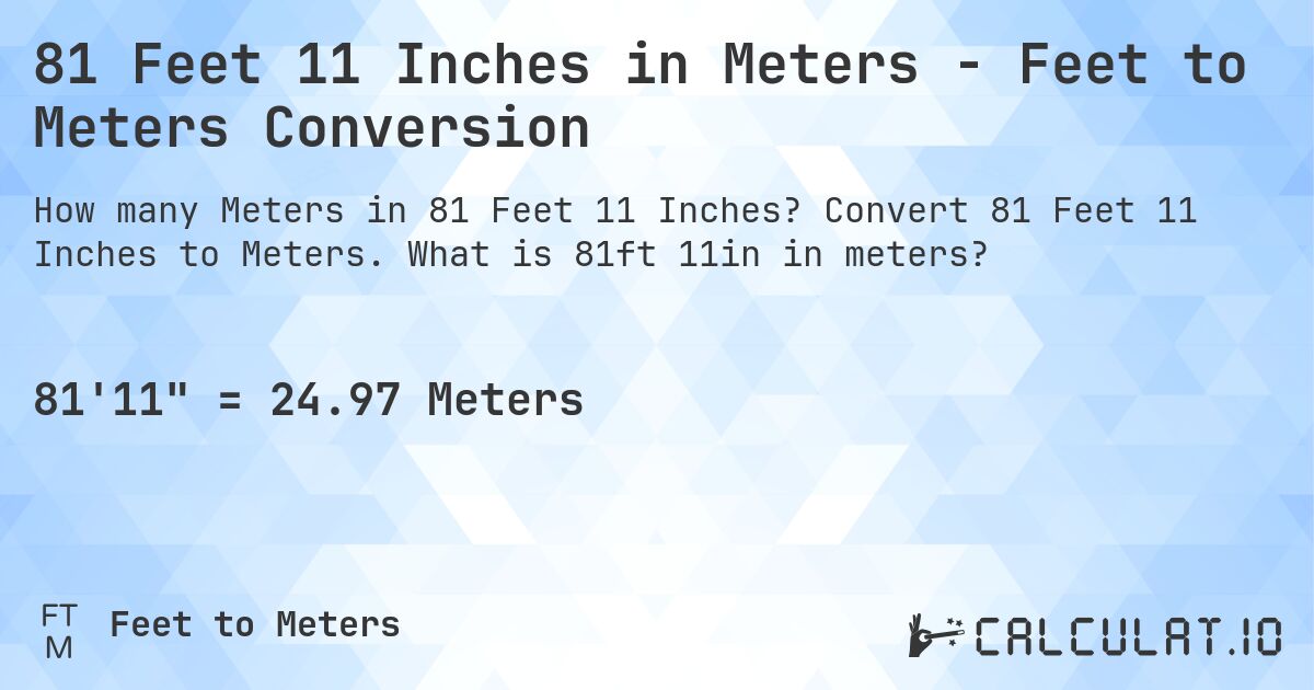 81 Feet 11 Inches in Meters - Feet to Meters Conversion. Convert 81 Feet 11 Inches to Meters. What is 81ft 11in in meters?