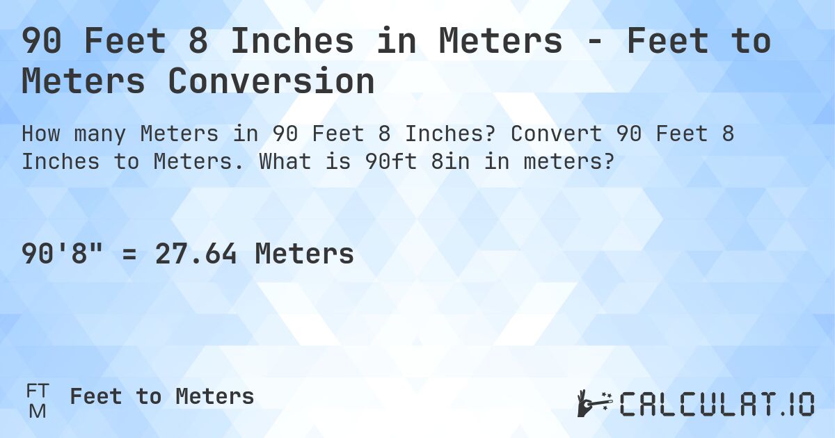 90 Feet 8 Inches in Meters - Feet to Meters Conversion. Convert 90 Feet 8 Inches to Meters. What is 90ft 8in in meters?