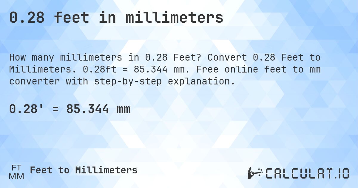0.28 feet in millimeters. Convert 0.28 Feet to Millimeters. 0.28ft = 85.344 mm. Free online feet to mm converter with step-by-step explanation.