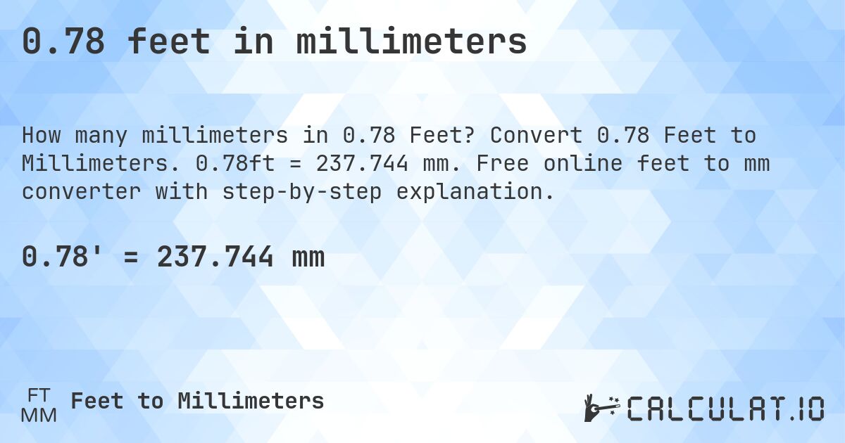 0.78 feet in millimeters. Convert 0.78 Feet to Millimeters. 0.78ft = 237.744 mm. Free online feet to mm converter with step-by-step explanation.
