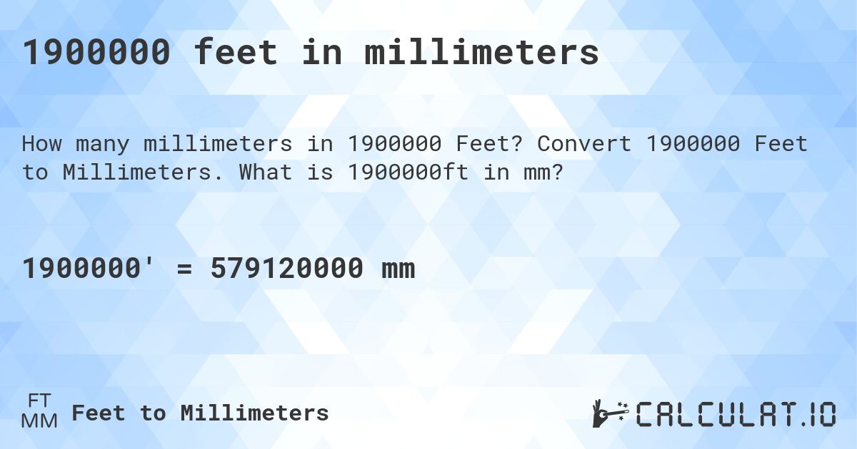 1900000 feet in millimeters. Convert 1900000 Feet to Millimeters. What is 1900000ft in mm?