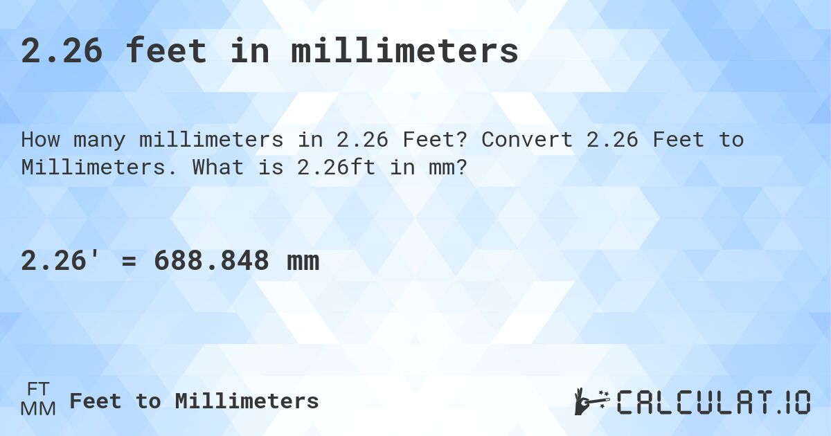 2.26 feet in millimeters. Convert 2.26 Feet to Millimeters. What is 2.26ft in mm?
