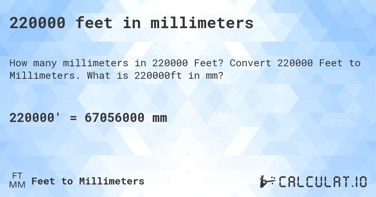 220000 feet in millimeters. Convert 220000 Feet to Millimeters. What is 220000ft in mm?