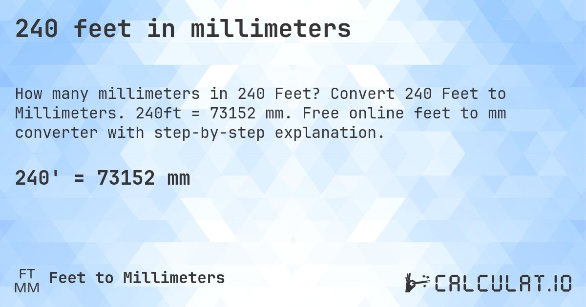 240 feet in millimeters. Convert 240 Feet to Millimeters. 240ft = 73152 mm. Free online feet to mm converter with step-by-step explanation.