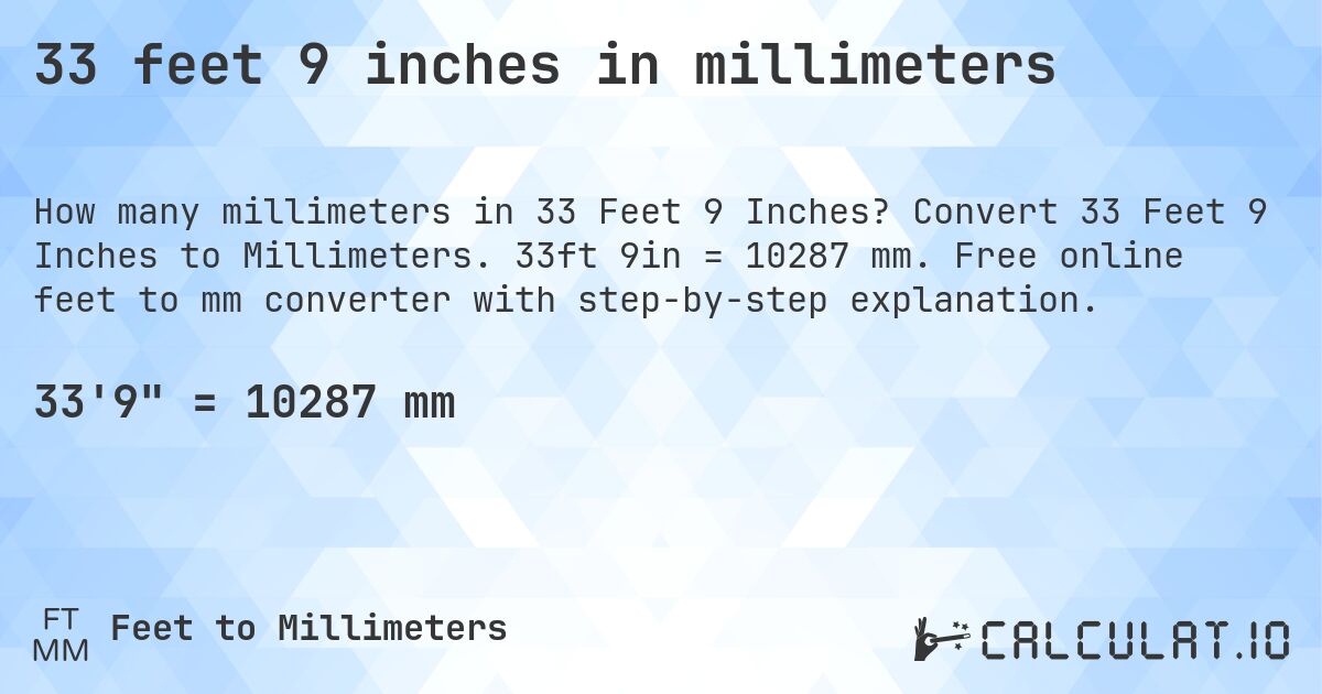 33 feet 9 inches in millimeters. Convert 33 Feet 9 Inches to Millimeters. 33ft 9in = 10287 mm. Free online feet to mm converter with step-by-step explanation.