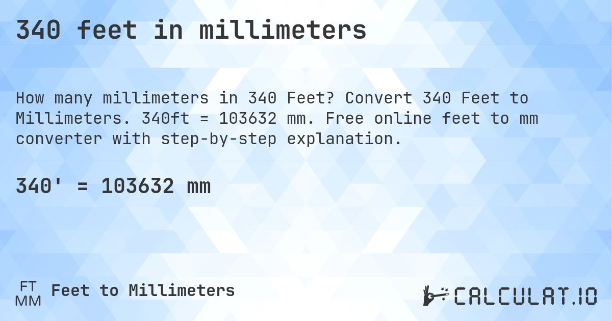 340 feet in millimeters. Convert 340 Feet to Millimeters. 340ft = 103632 mm. Free online feet to mm converter with step-by-step explanation.