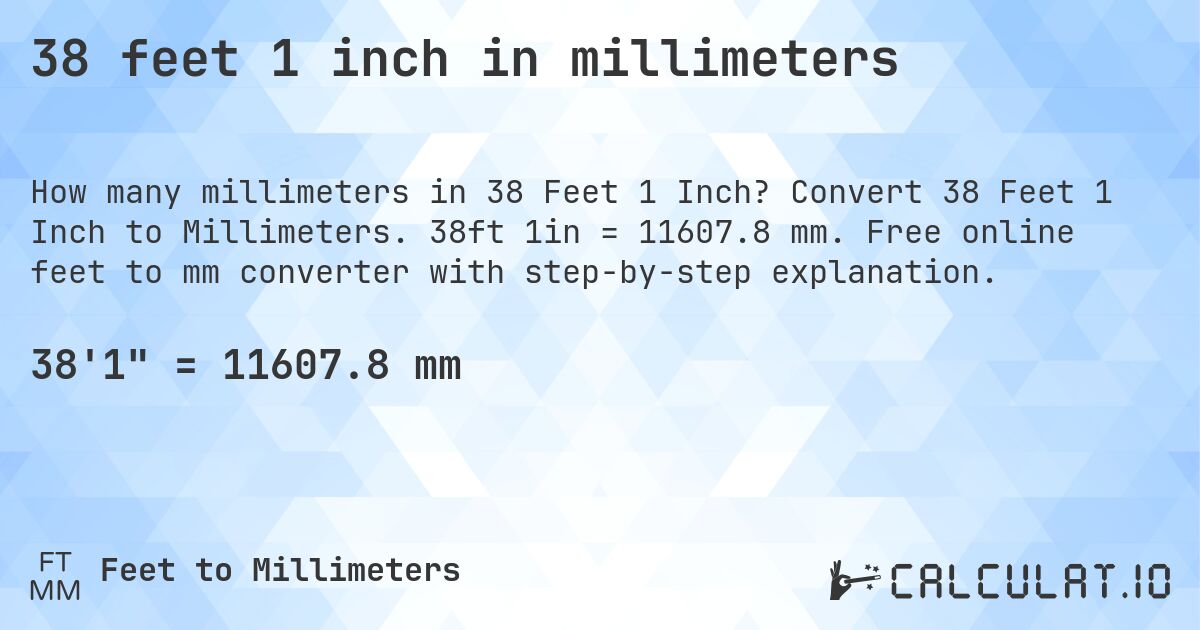38 feet 1 inch in millimeters. Convert 38 Feet 1 Inch to Millimeters. 38ft 1in = 11607.8 mm. Free online feet to mm converter with step-by-step explanation.