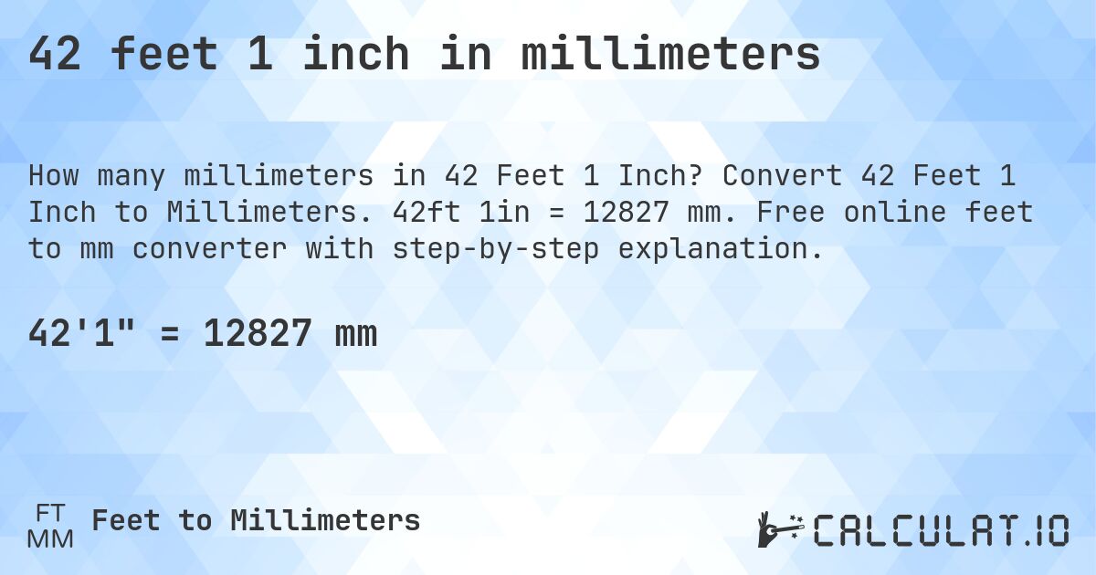 42 feet 1 inch in millimeters. Convert 42 Feet 1 Inch to Millimeters. 42ft 1in = 12827 mm. Free online feet to mm converter with step-by-step explanation.