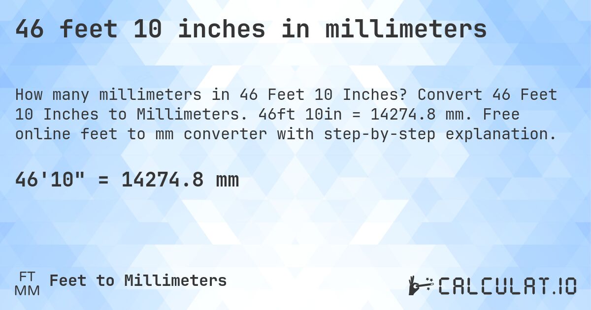46 feet 10 inches in millimeters. Convert 46 Feet 10 Inches to Millimeters. 46ft 10in = 14274.8 mm. Free online feet to mm converter with step-by-step explanation.