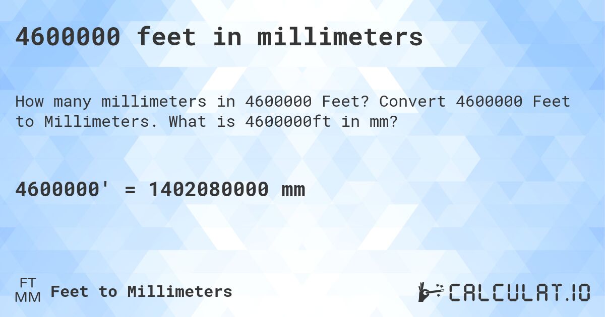 4600000 feet in millimeters. Convert 4600000 Feet to Millimeters. What is 4600000ft in mm?