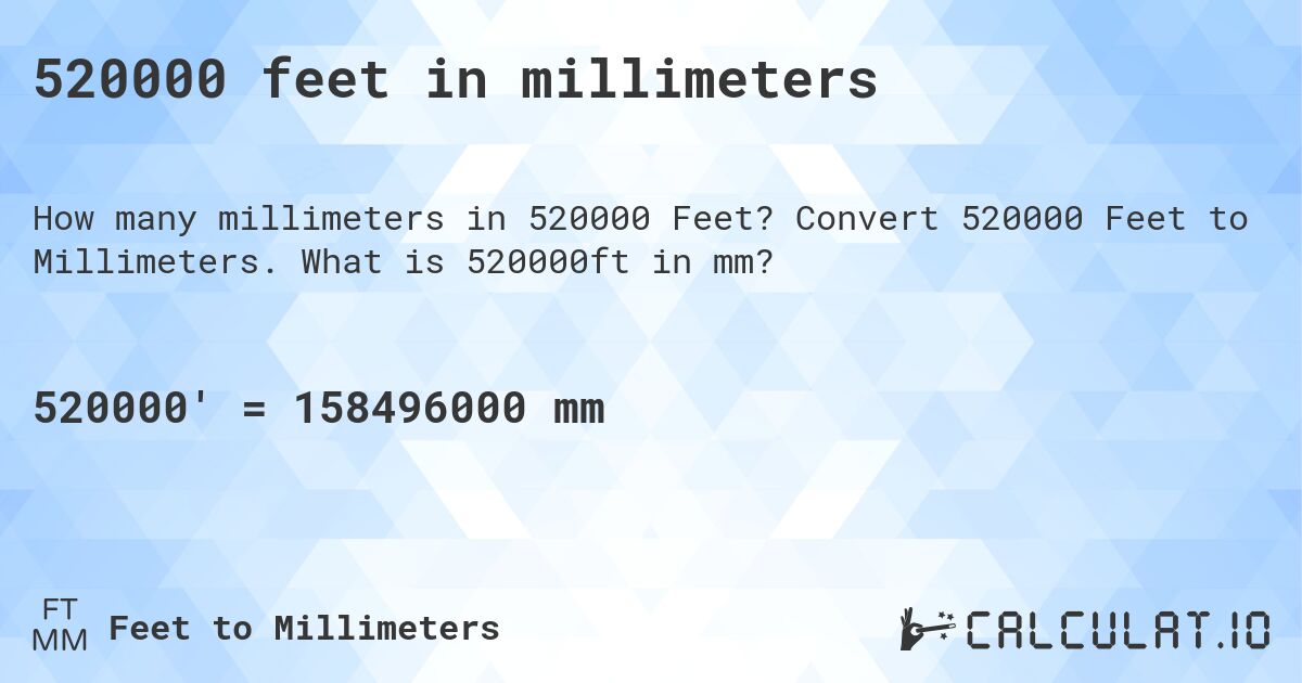 520000 feet in millimeters. Convert 520000 Feet to Millimeters. What is 520000ft in mm?