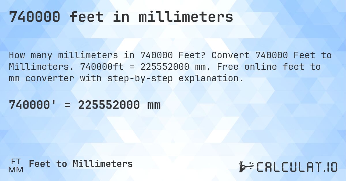 740000 feet in millimeters. Convert 740000 Feet to Millimeters. 740000ft = 225552000 mm. Free online feet to mm converter with step-by-step explanation.