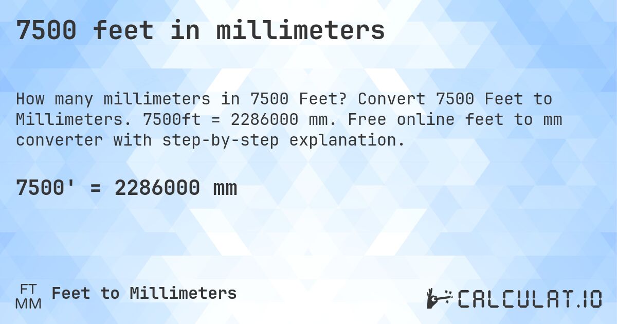 7500 feet in millimeters. Convert 7500 Feet to Millimeters. 7500ft = 2286000 mm. Free online feet to mm converter with step-by-step explanation.