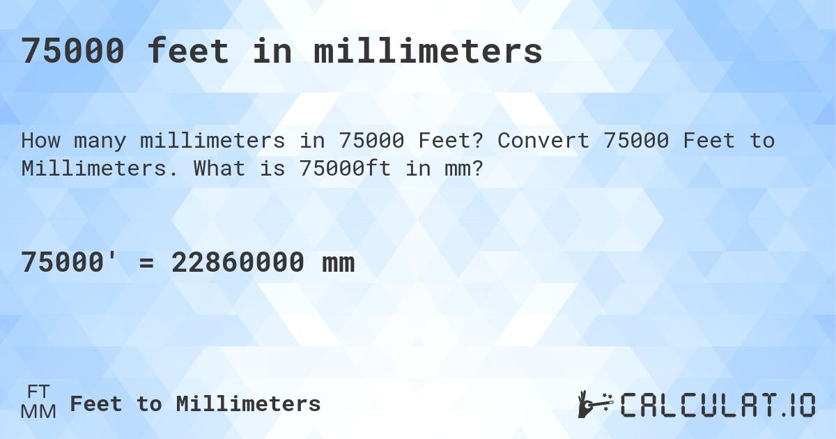 75000 feet in millimeters. Convert 75000 Feet to Millimeters. What is 75000ft in mm?