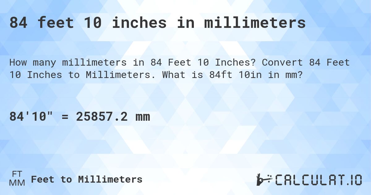 84 feet 10 inches in millimeters. Convert 84 Feet 10 Inches to Millimeters. What is 84ft 10in in mm?