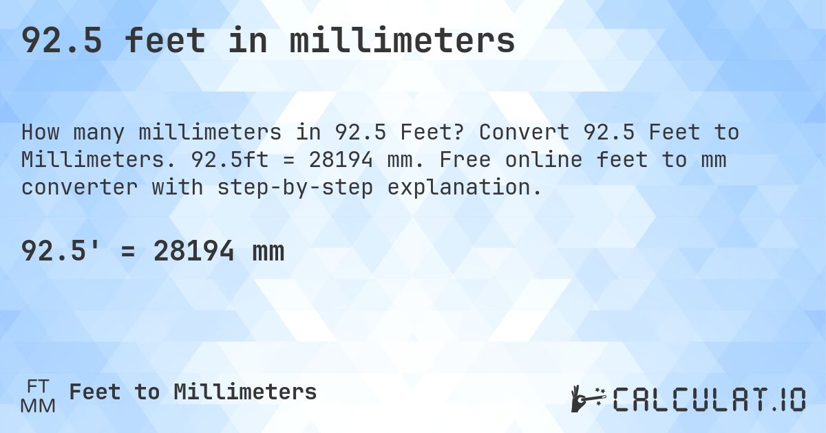 92.5 feet in millimeters. Convert 92.5 Feet to Millimeters. 92.5ft = 28194 mm. Free online feet to mm converter with step-by-step explanation.