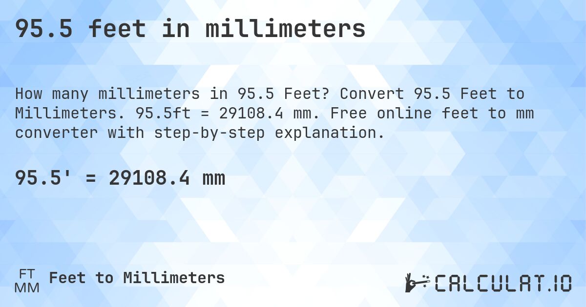 95.5 feet in millimeters. Convert 95.5 Feet to Millimeters. 95.5ft = 29108.4 mm. Free online feet to mm converter with step-by-step explanation.