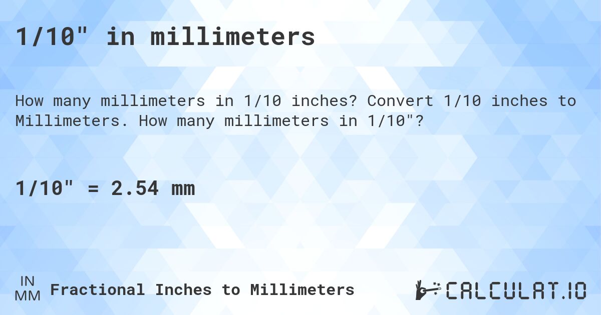 1/10 in millimeters. Convert 1/10 inches to Millimeters. How many millimeters in 1/10?