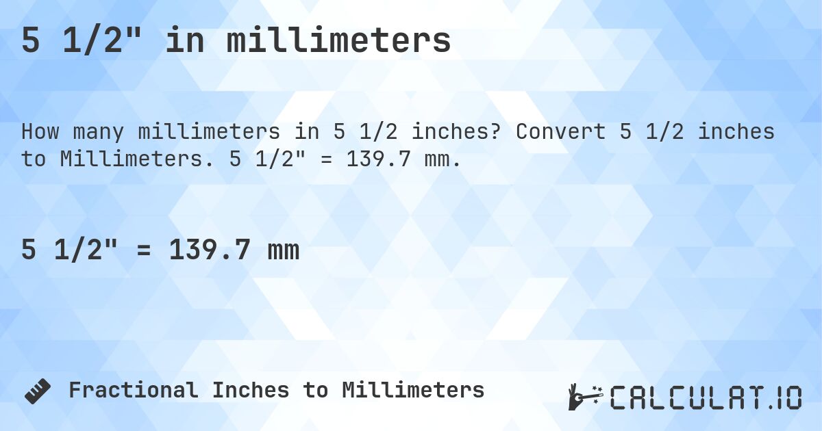 5 1/2 in millimeters. Convert 5 1/2 inches to Millimeters. 5 1/2 = 139.7 mm.