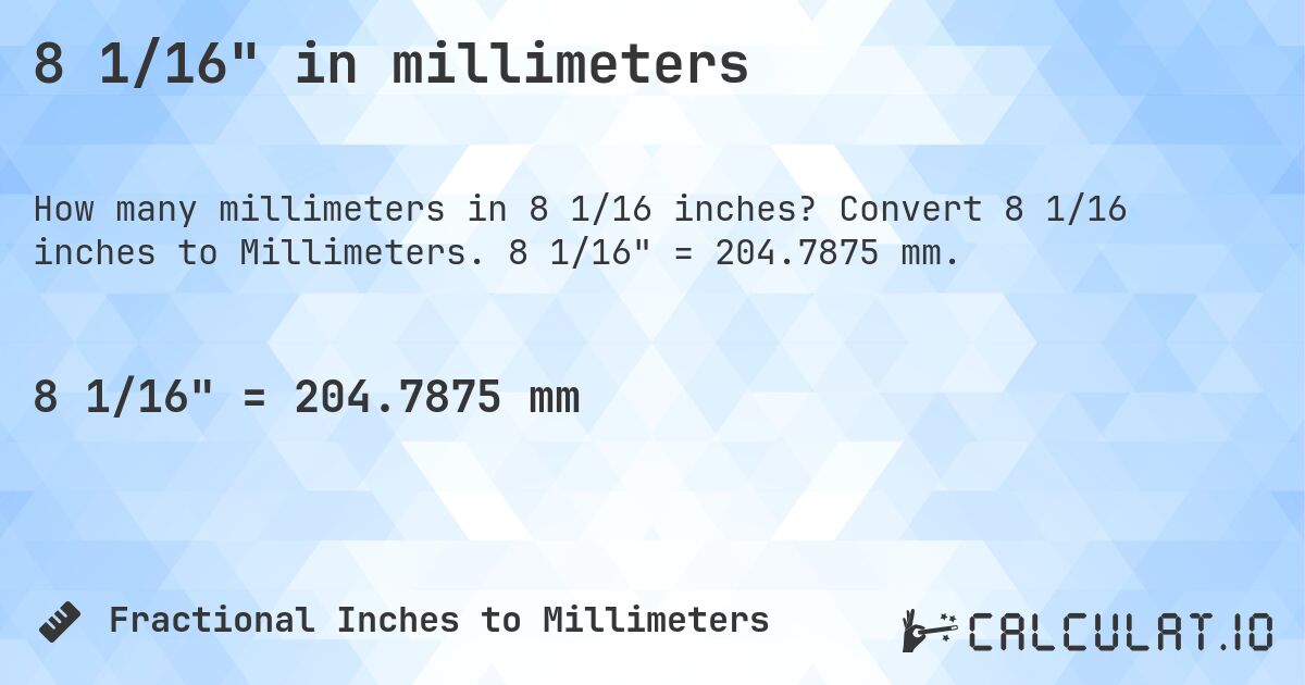 8 1/16 in millimeters. Convert 8 1/16 inches to Millimeters. 8 1/16 = 204.7875 mm.