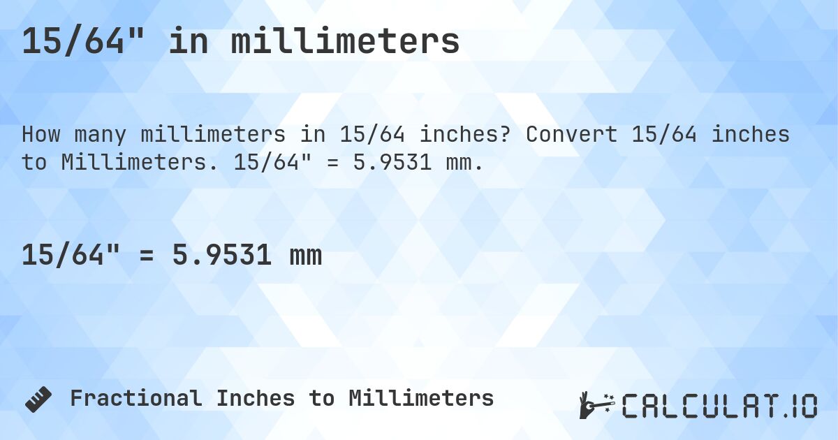 15/64 in millimeters. Convert 15/64 inches to Millimeters. 15/64 = 5.9531 mm.