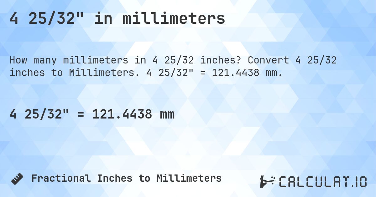 4 25/32 in millimeters. Convert 4 25/32 inches to Millimeters. 4 25/32 = 121.4438 mm.