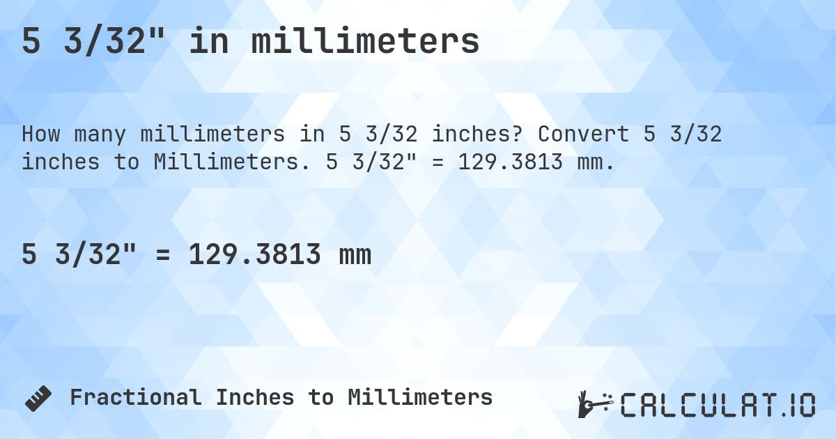 5 3/32 in millimeters. Convert 5 3/32 inches to Millimeters. 5 3/32 = 129.3813 mm.
