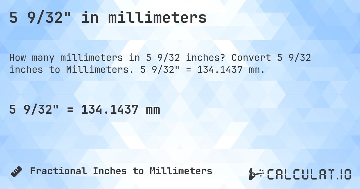 5 9/32 in millimeters. Convert 5 9/32 inches to Millimeters. 5 9/32 = 134.1437 mm.