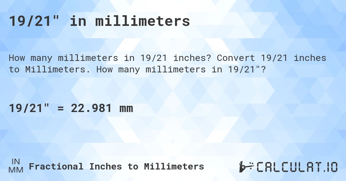 19/21 in millimeters. Convert 19/21 inches to Millimeters. How many millimeters in 19/21?