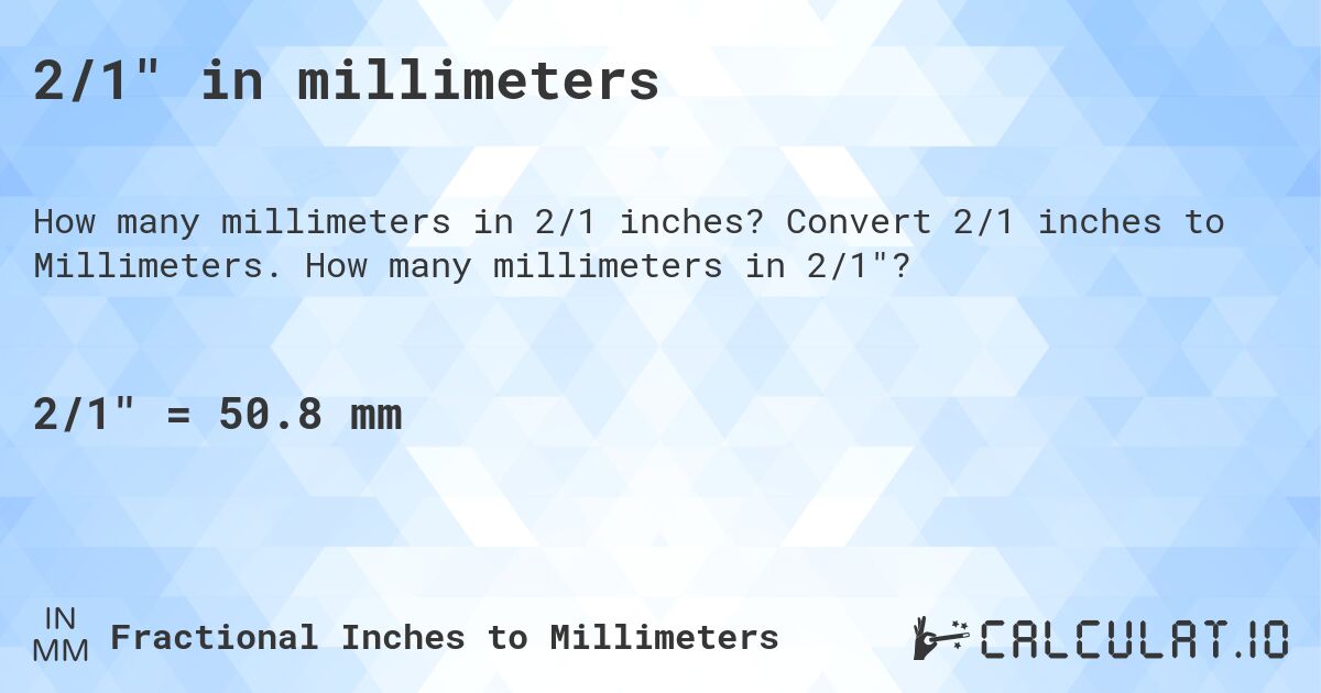 2/1 in millimeters. Convert 2/1 inches to Millimeters. How many millimeters in 2/1?