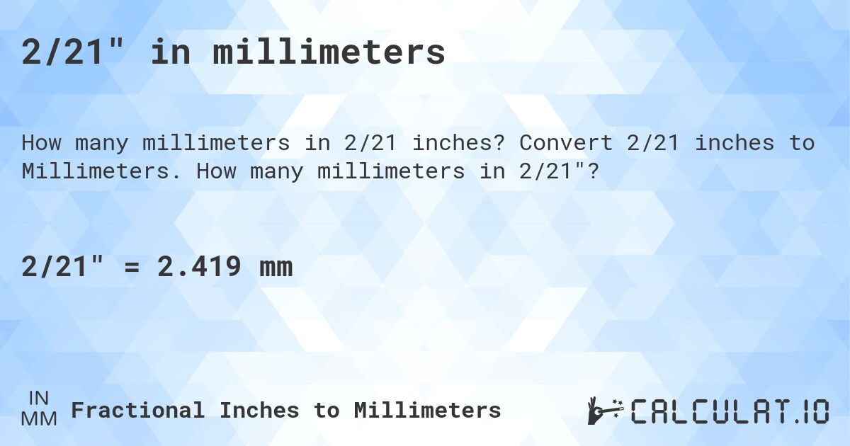 2/21 in millimeters. Convert 2/21 inches to Millimeters. How many millimeters in 2/21?
