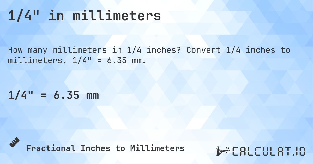 1/4 in millimeters. Convert 1/4 inches to millimeters. 1/4 = 6.35 mm.