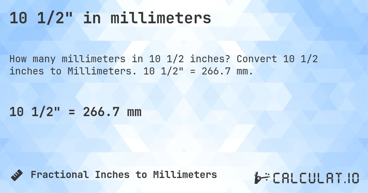 10 1/2 in millimeters. Convert 10 1/2 inches to Millimeters. 10 1/2 = 266.7 mm.