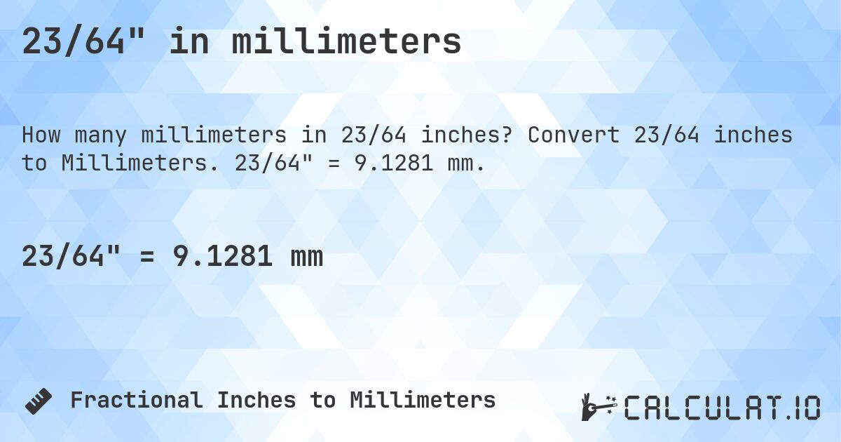 23/64 in millimeters. Convert 23/64 inches to Millimeters. 23/64 = 9.1281 mm.