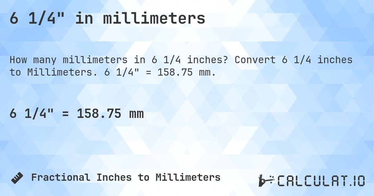 6 1/4 in millimeters. Convert 6 1/4 inches to Millimeters. 6 1/4 = 158.75 mm.