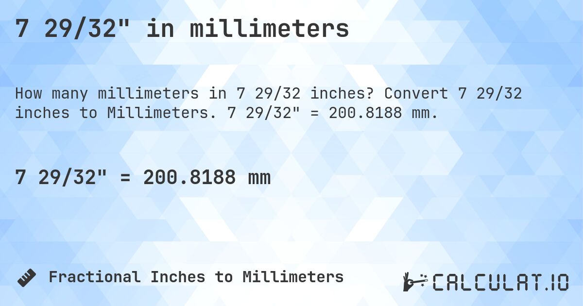 7 29/32 in millimeters. Convert 7 29/32 inches to Millimeters. 7 29/32 = 200.8188 mm.
