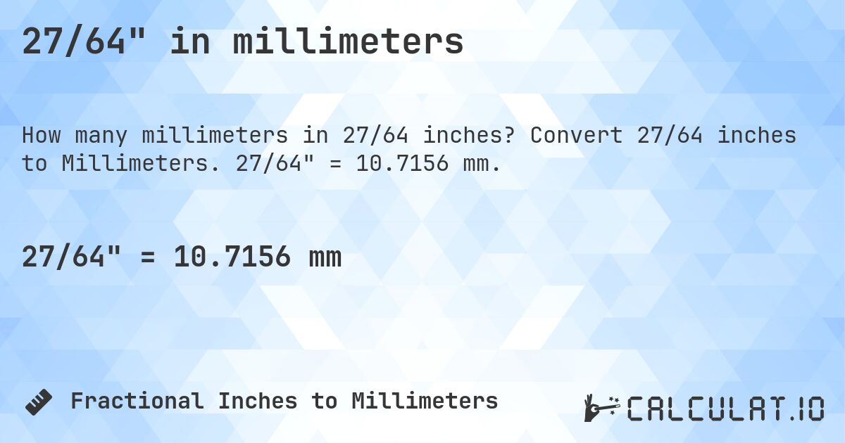27/64 in millimeters. Convert 27/64 inches to Millimeters. 27/64 = 10.7156 mm.