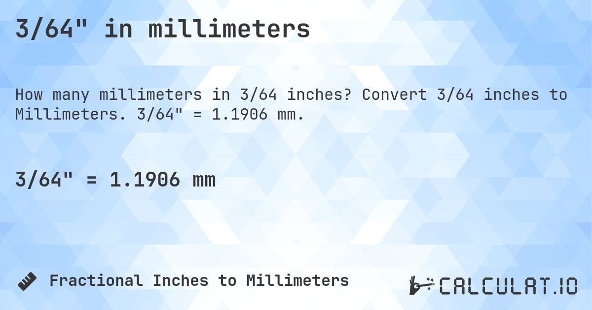 3/64 in millimeters. Convert 3/64 inches to Millimeters. 3/64 = 1.1906 mm.