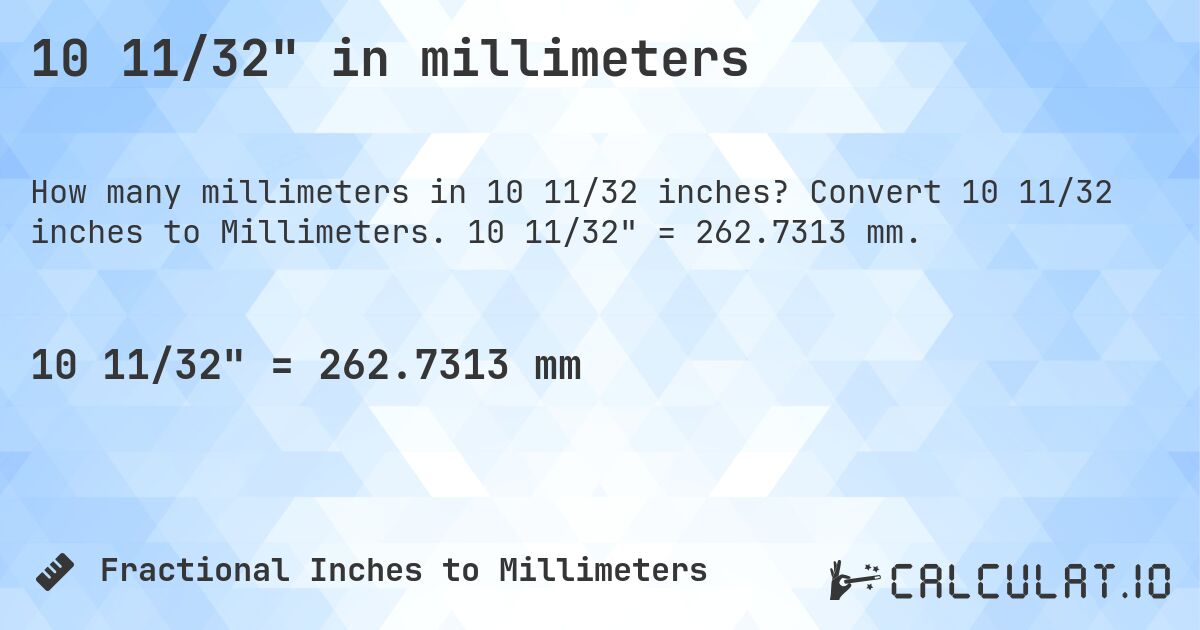 10 11/32 in millimeters. Convert 10 11/32 inches to Millimeters. 10 11/32 = 262.7313 mm.