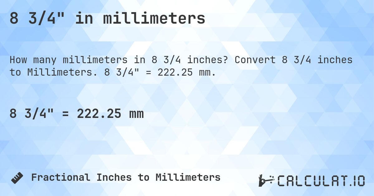 8 3/4 in millimeters. Convert 8 3/4 inches to Millimeters. 8 3/4 = 222.25 mm.