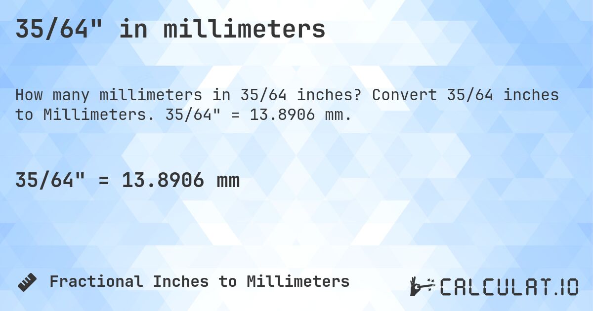 35/64 in millimeters. Convert 35/64 inches to Millimeters. 35/64 = 13.8906 mm.