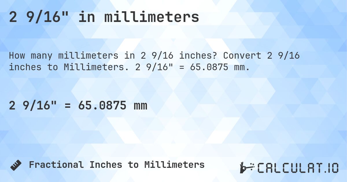 2 9/16 in millimeters. Convert 2 9/16 inches to Millimeters. 2 9/16 = 65.0875 mm.