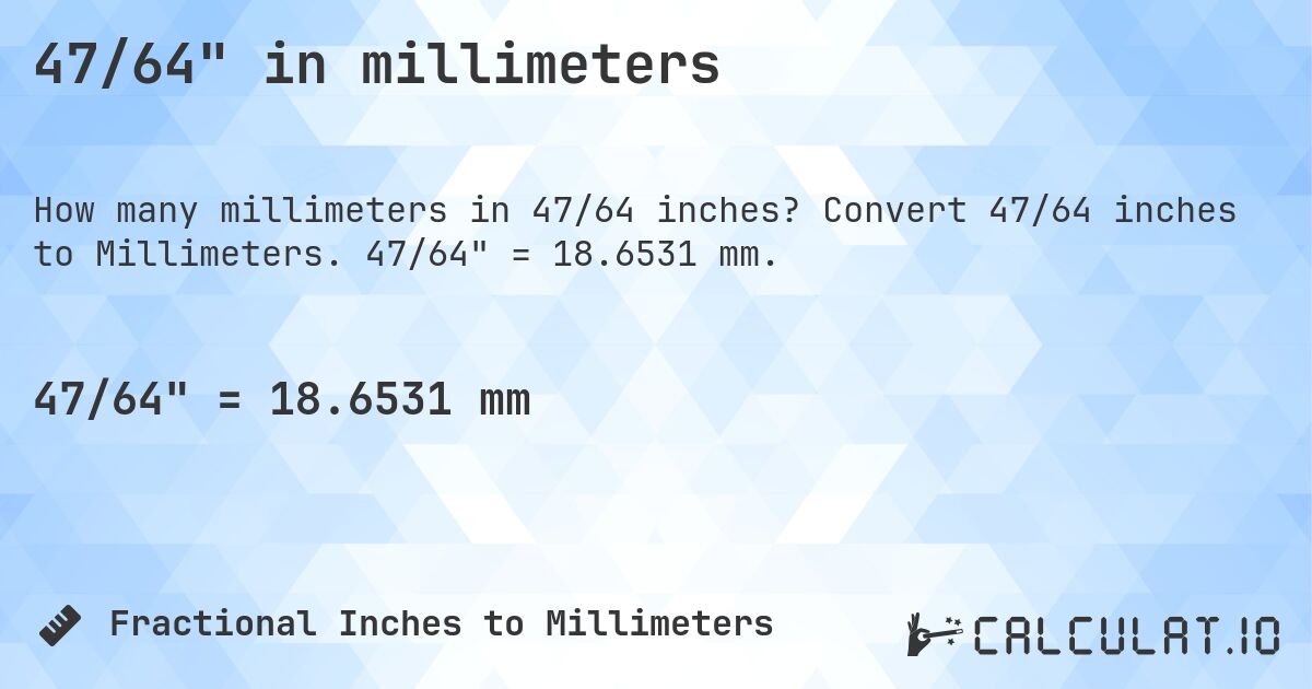 47/64 in millimeters. Convert 47/64 inches to Millimeters. 47/64 = 18.6531 mm.