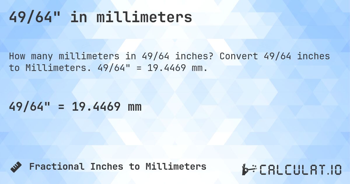 49/64 in millimeters. Convert 49/64 inches to Millimeters. 49/64 = 19.4469 mm.