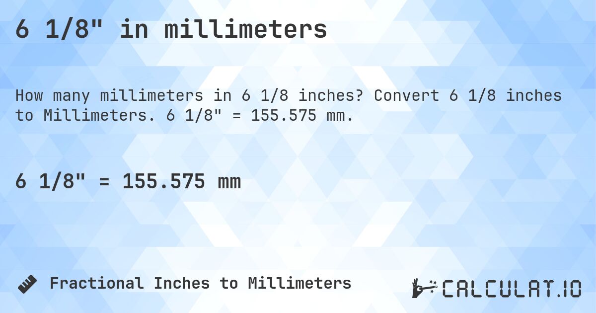 6 1/8 in millimeters. Convert 6 1/8 inches to Millimeters. 6 1/8 = 155.575 mm.