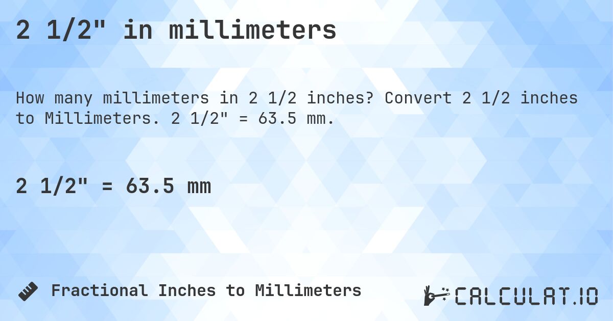 2 1/2 in millimeters. Convert 2 1/2 inches to Millimeters. 2 1/2 = 63.5 mm.