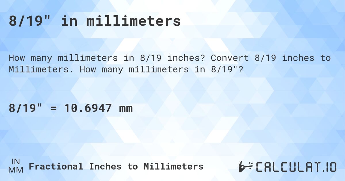 8/19 in millimeters. Convert 8/19 inches to Millimeters. How many millimeters in 8/19?