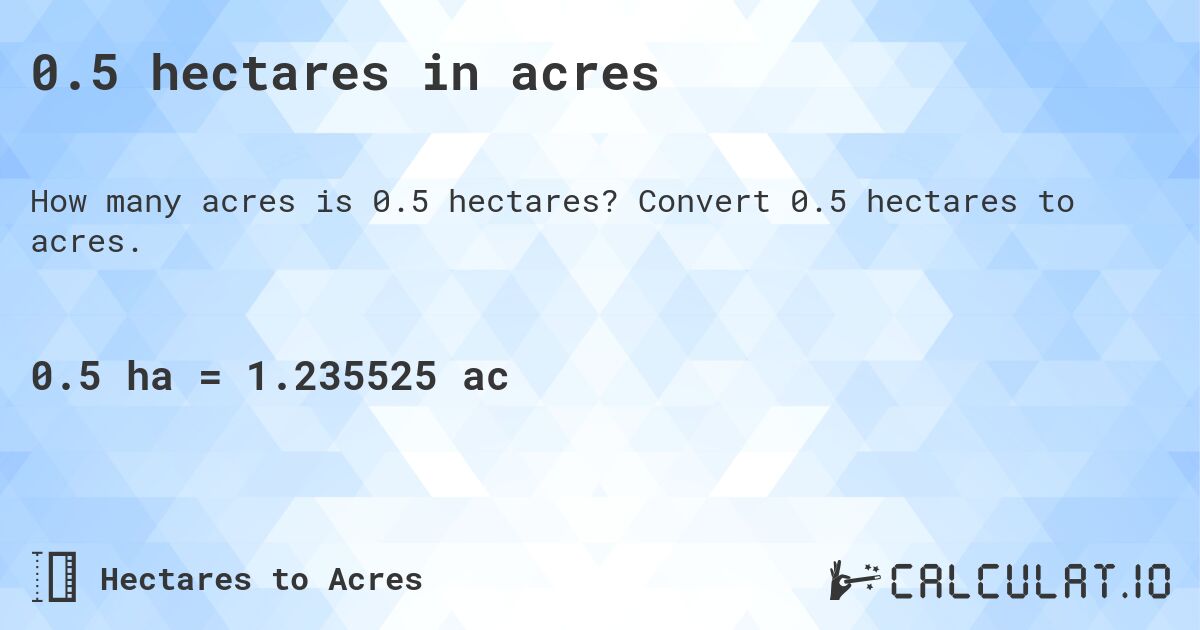 0.5 hectares in acres. Convert 0.5 hectares to acres.